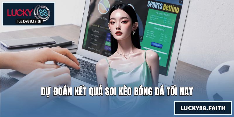 Dự đoán kết quả soi kèo bóng đá tối nay
