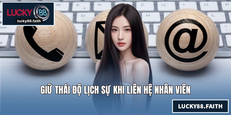 Liên Hệ LUCKY88 - Tiến Hành Nhanh Để Được Hỗ Trợ Tận Tình Giữ thái độ lịch sự khi liên hệ nhân viên