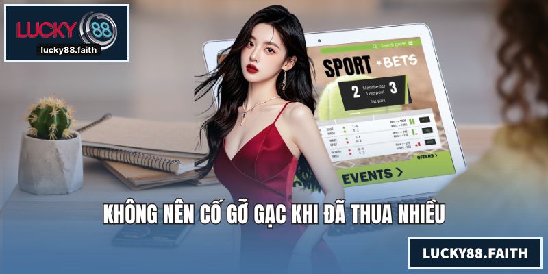 Không nên cố gỡ gạc khi đã thua nhiều