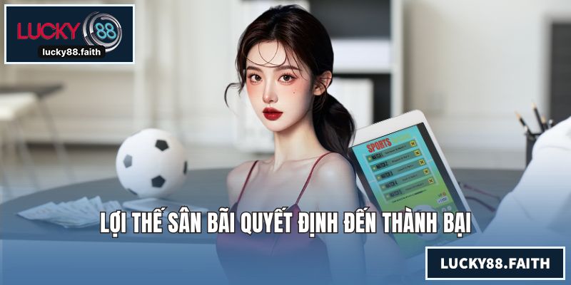 Lợi thế sân bãi quyết định đến thành bại