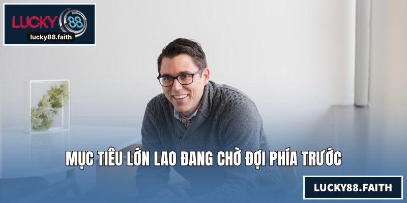 Mục tiêu lớn lao đang chờ đợi phía trước